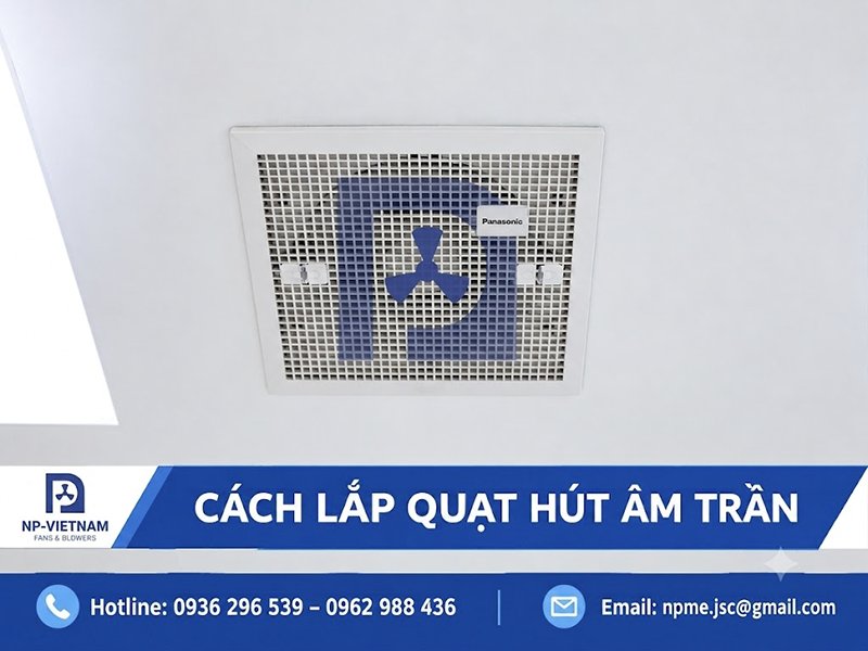 Cách lắp quạt hút âm trần đúng kỹ thuật, an toàn